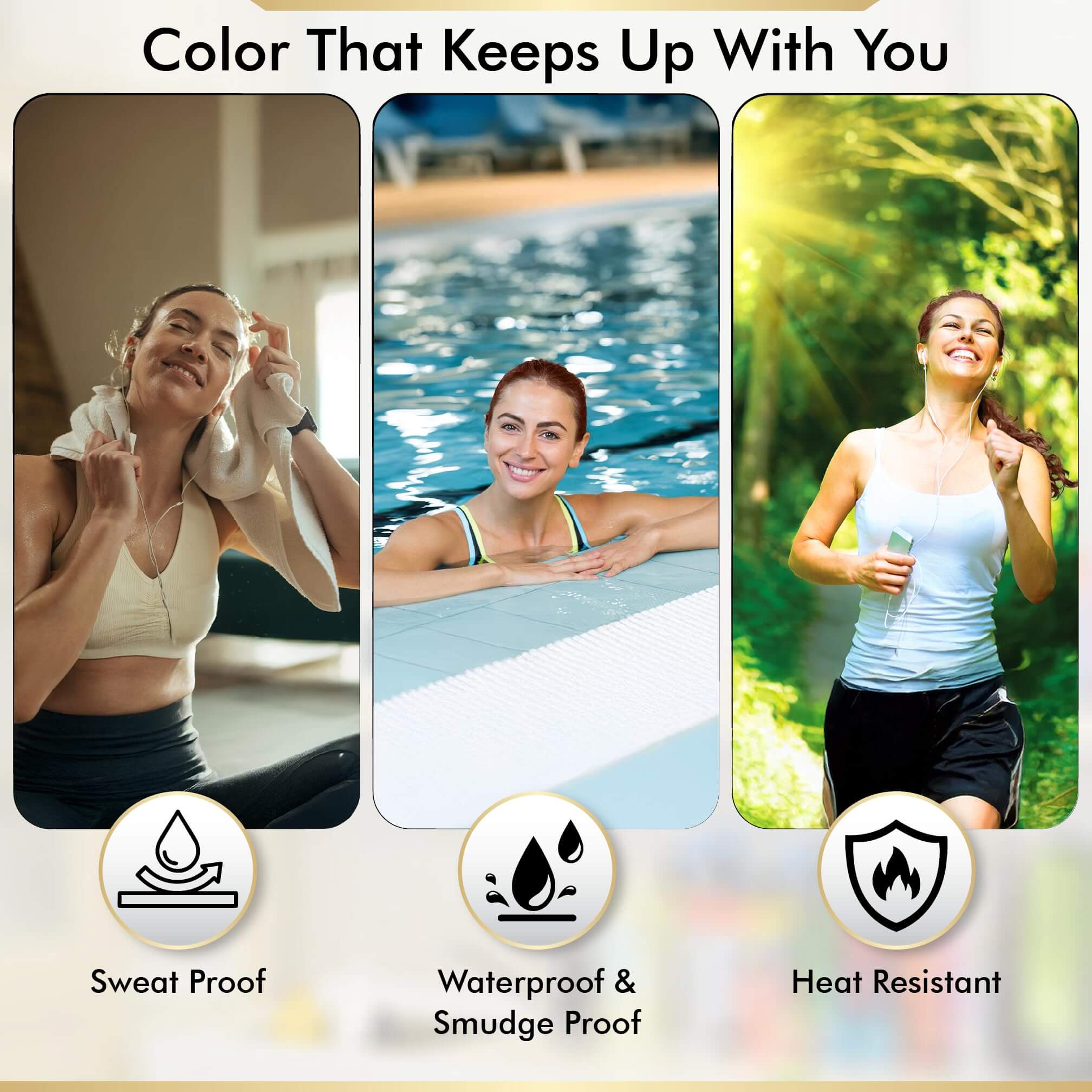 Color that keeps up with you: sweat proof, waterproof & smudge proof, heat resistant for a long-lasting look.